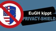 EuGH kippt Privacy-Shield: EU/US-Datenaustausch rechtlich ungeregelt